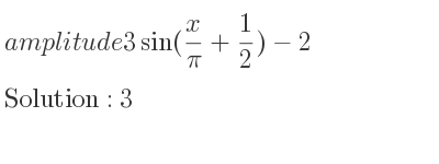 The amplitude of 3sin(x/(pi)+1/2)-2 is 3